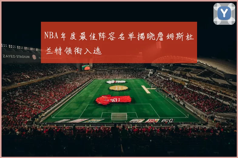 NBA年度最佳阵容名单揭晓詹姆斯杜兰特领衔入选