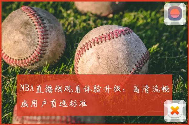 NBA直播线观看体验升级,高清流畅成用户首选标准