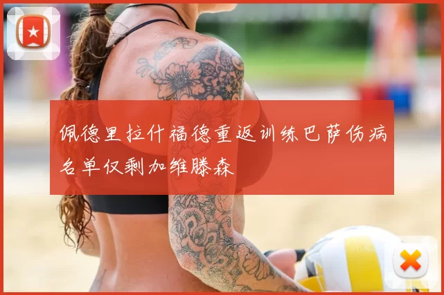 佩德里拉什福德重返训练巴萨伤病名单仅剩加维滕森