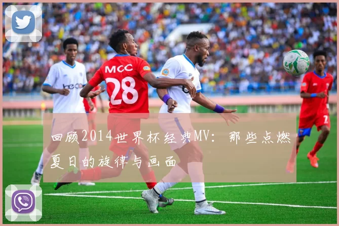 回顾2014世界杯经典MV：那些点燃夏日的旋律与画面