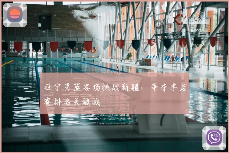 辽宁男篮客场挑战新疆,争夺季后赛排名关键战