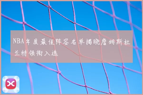 NBA年度最佳阵容名单揭晓詹姆斯杜兰特领衔入选