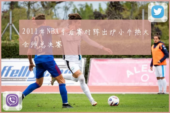 2011年NBA季后赛对阵出炉小牛热火会师总决赛